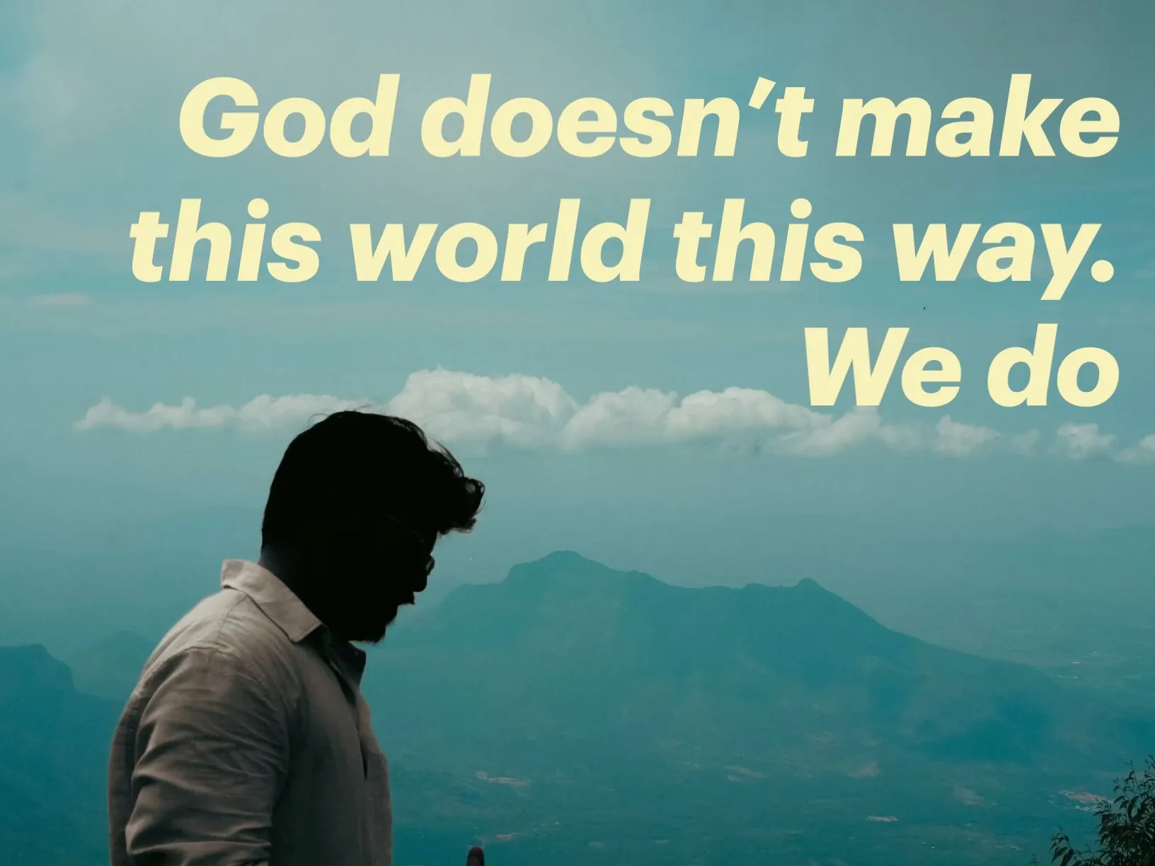 God doesn’t make this world this way. We do